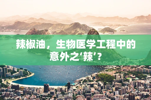 辣椒油，生物医学工程中的意外之‘辣’？