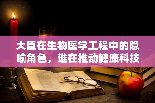 大臣在生物医学工程中的隐喻角色，谁在推动健康科技的朝政？