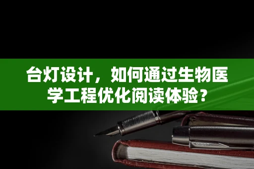 台灯设计，如何通过生物医学工程优化阅读体验？