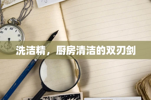 洗洁精，厨房清洁的双刃剑