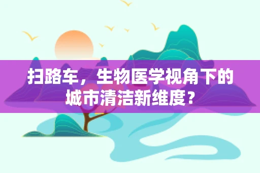 扫路车，生物医学视角下的城市清洁新维度？