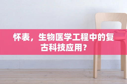 怀表，生物医学工程中的复古科技应用？
