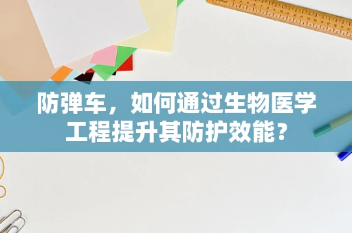 防弹车，如何通过生物医学工程提升其防护效能？
