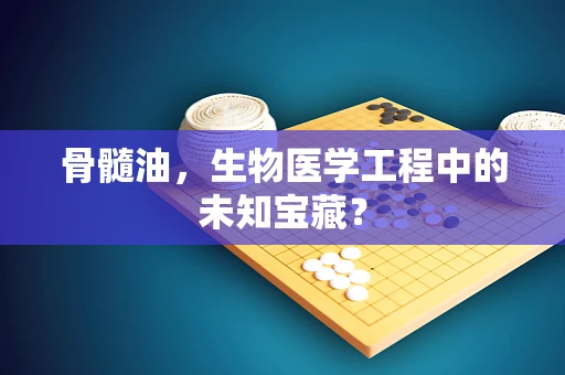 骨髓油，生物医学工程中的未知宝藏？