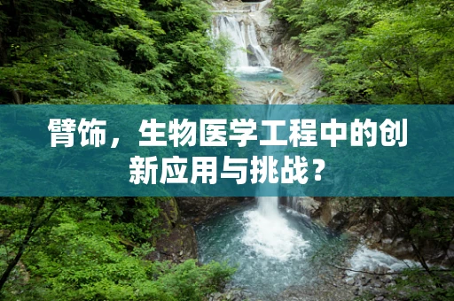 臂饰，生物医学工程中的创新应用与挑战？