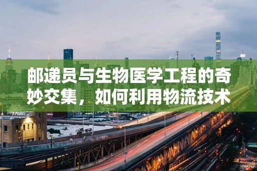 邮递员与生物医学工程的奇妙交集，如何利用物流技术优化医疗样本运输？