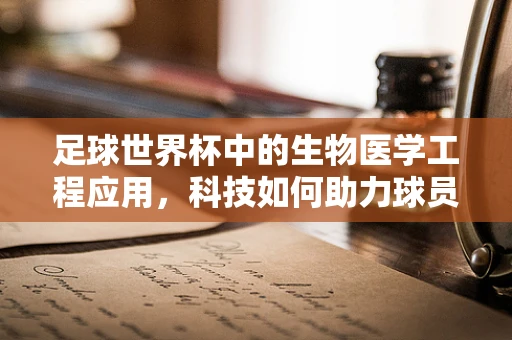 足球世界杯中的生物医学工程应用，科技如何助力球员健康与表现？