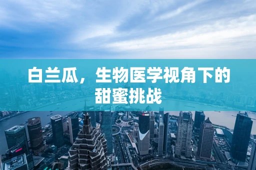 白兰瓜，生物医学视角下的甜蜜挑战