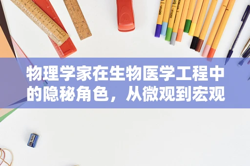 物理学家在生物医学工程中的隐秘角色，从微观到宏观的桥梁