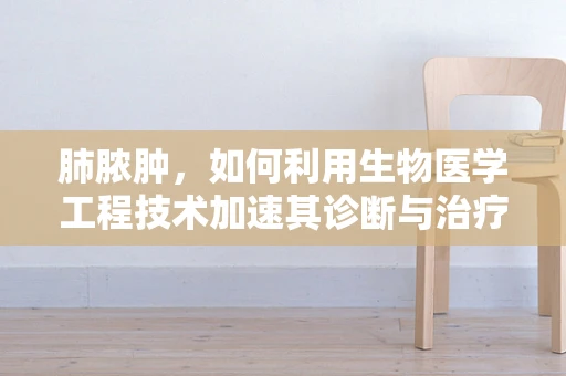 肺脓肿，如何利用生物医学工程技术加速其诊断与治疗？