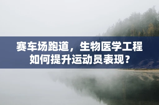 赛车场跑道，生物医学工程如何提升运动员表现？