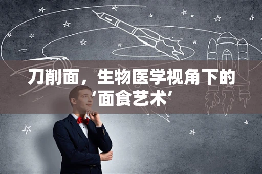 刀削面，生物医学视角下的‘面食艺术’