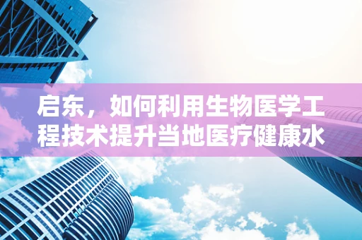 启东，如何利用生物医学工程技术提升当地医疗健康水平？