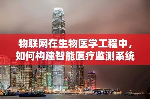 物联网在生物医学工程中，如何构建智能医疗监测系统？