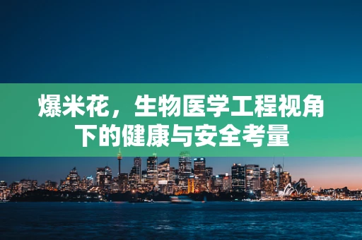爆米花，生物医学工程视角下的健康与安全考量