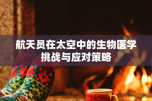 航天员在太空中的生物医学挑战与应对策略