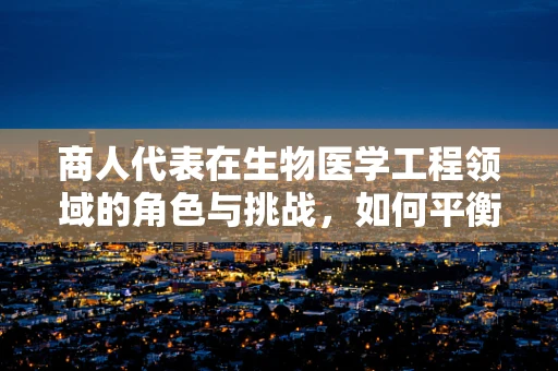 商人代表在生物医学工程领域的角色与挑战，如何平衡商业利益与技术创新？