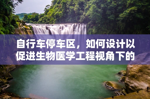自行车停车区，如何设计以促进生物医学工程视角下的健康与安全？