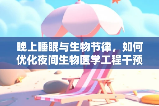 晚上睡眠与生物节律，如何优化夜间生物医学工程干预？