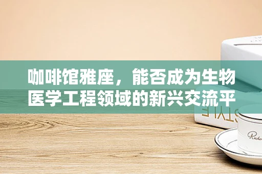咖啡馆雅座，能否成为生物医学工程领域的新兴交流平台？