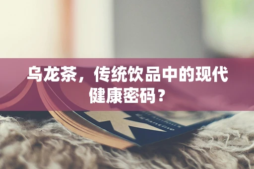 乌龙茶，传统饮品中的现代健康密码？
