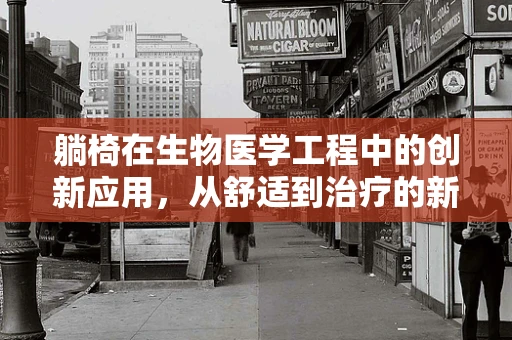 躺椅在生物医学工程中的创新应用，从舒适到治疗的新飞跃？
