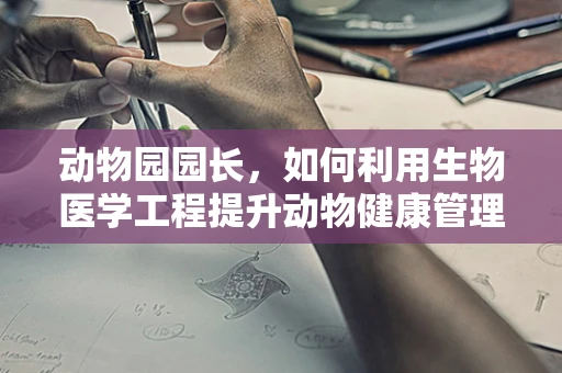动物园园长，如何利用生物医学工程提升动物健康管理？