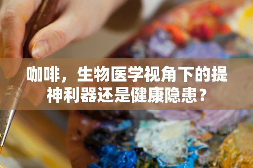 咖啡，生物医学视角下的提神利器还是健康隐患？