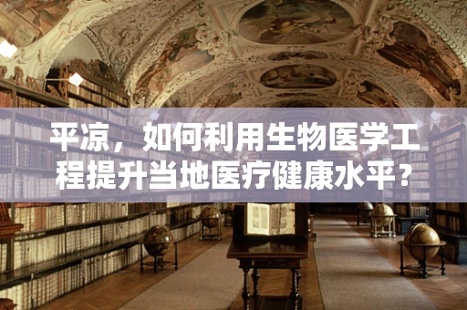 平凉，如何利用生物医学工程提升当地医疗健康水平？