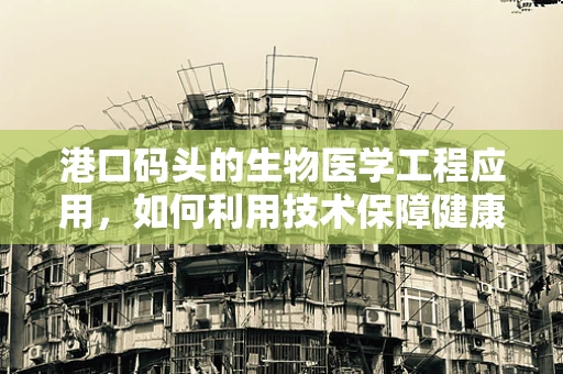 港口码头的生物医学工程应用，如何利用技术保障健康与安全？