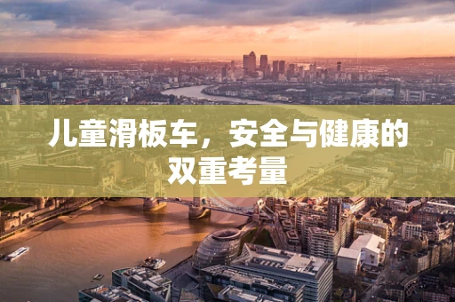 儿童滑板车，安全与健康的双重考量