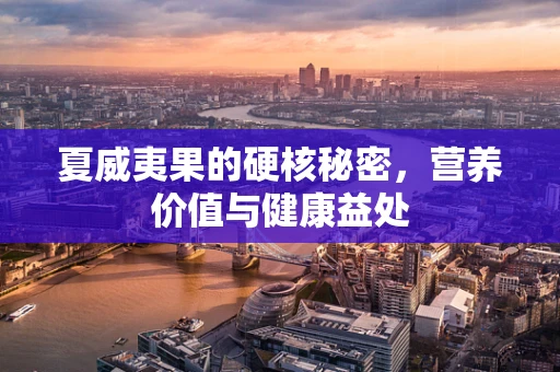 夏威夷果的硬核秘密，营养价值与健康益处