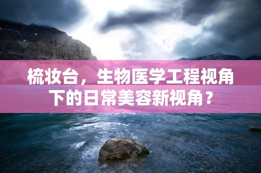 梳妆台，生物医学工程视角下的日常美容新视角？