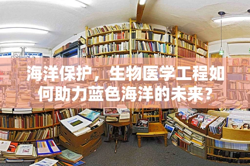 海洋保护，生物医学工程如何助力蓝色海洋的未来？