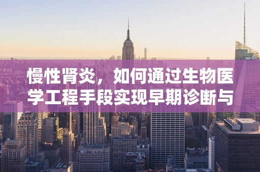 慢性肾炎，如何通过生物医学工程手段实现早期诊断与干预？
