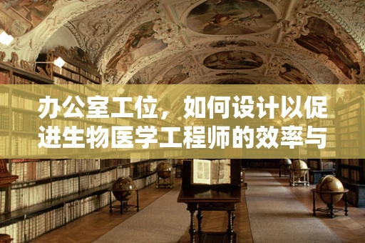 办公室工位，如何设计以促进生物医学工程师的效率与健康？