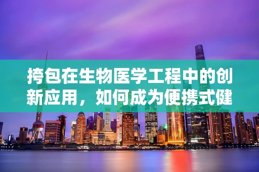 挎包在生物医学工程中的创新应用，如何成为便携式健康监测的新宠？