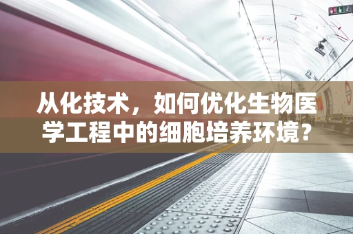 从化技术，如何优化生物医学工程中的细胞培养环境？