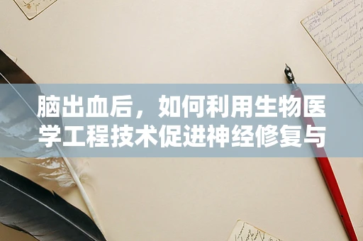 脑出血后，如何利用生物医学工程技术促进神经修复与功能恢复？