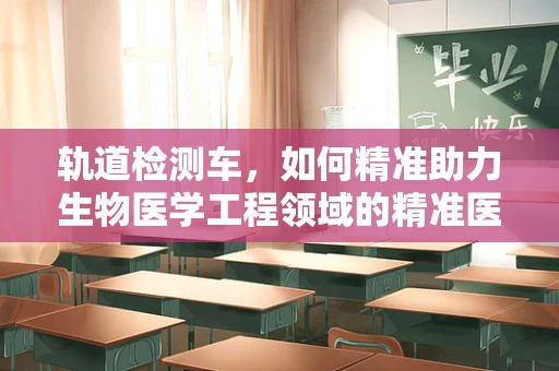 轨道检测车，如何精准助力生物医学工程领域的精准医疗？
