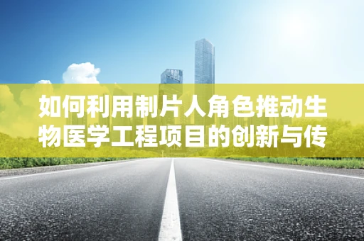 如何利用制片人角色推动生物医学工程项目的创新与传播？