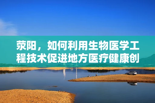荥阳，如何利用生物医学工程技术促进地方医疗健康创新？