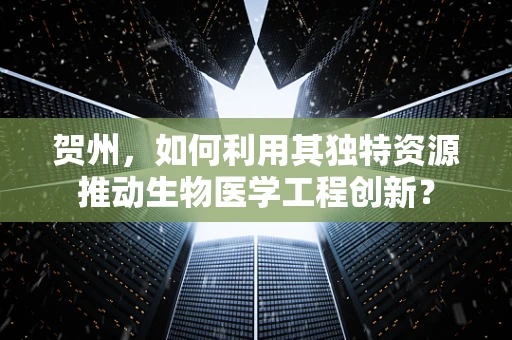 贺州，如何利用其独特资源推动生物医学工程创新？