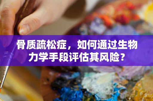 骨质疏松症，如何通过生物力学手段评估其风险？