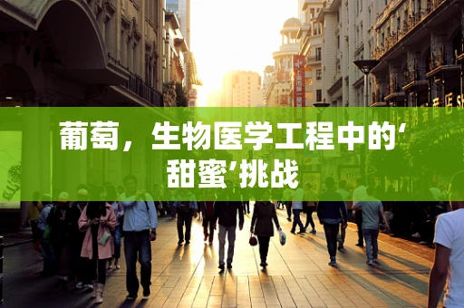 葡萄，生物医学工程中的‘甜蜜’挑战