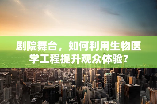 剧院舞台，如何利用生物医学工程提升观众体验？