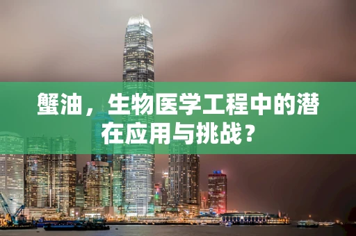 蟹油，生物医学工程中的潜在应用与挑战？