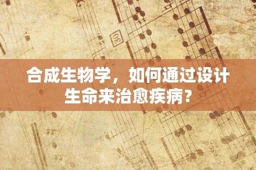 合成生物学，如何通过设计生命来治愈疾病？