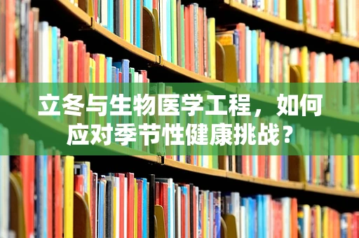 立冬与生物医学工程，如何应对季节性健康挑战？