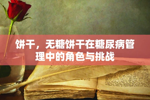 饼干，无糖饼干在糖尿病管理中的角色与挑战